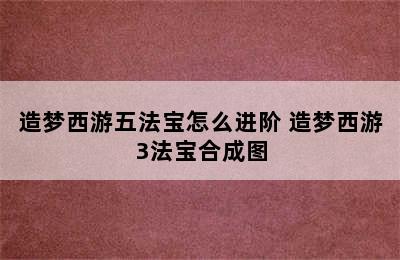 造梦西游五法宝怎么进阶 造梦西游3法宝合成图